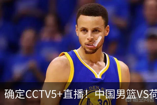 确定CCTV5+直播！中国男篮VS荷兰，有一人被寄予厚望，不是王俊杰
